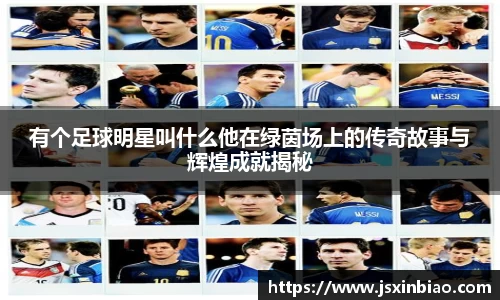 有个足球明星叫什么他在绿茵场上的传奇故事与辉煌成就揭秘