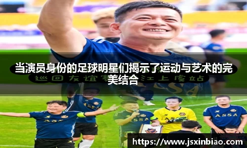 当演员身份的足球明星们揭示了运动与艺术的完美结合