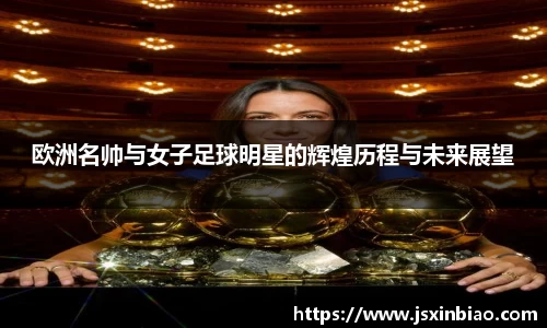 欧洲名帅与女子足球明星的辉煌历程与未来展望