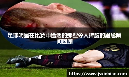 足球明星在比赛中遭遇的那些令人捧腹的尴尬瞬间回顾